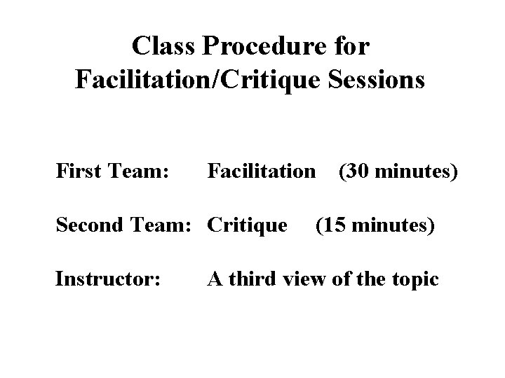 Class Procedure for Facilitation/Critique Sessions First Team: Facilitation Second Team: Critique Instructor: (30 minutes)