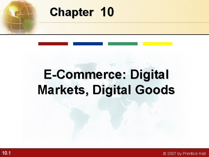 Chapter 10 E-Commerce: Digital Markets, Digital Goods 10. 1 © 2007 by Prentice Hall