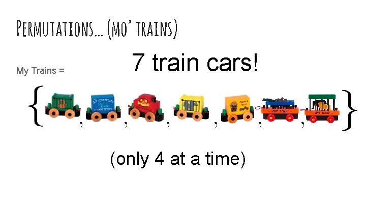 Permutations… (mo’ trains) My Trains = 7 train cars! (only 4 at a time)