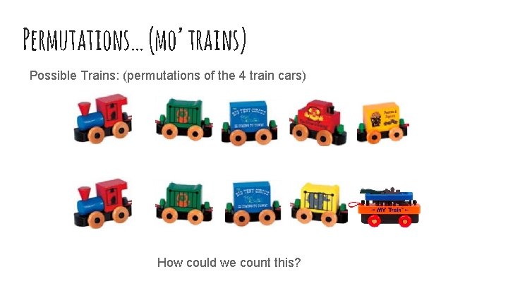 Permutations… (mo’ trains) Possible Trains: (permutations of the 4 train cars) How could we