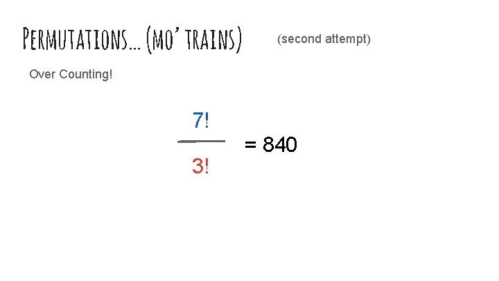 Permutations… (mo’ trains) (second attempt) Over Counting! 7! 3! = 840 