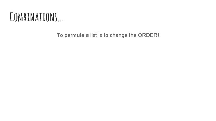 Combinations. . . To permute a list is to change the ORDER! In contrast