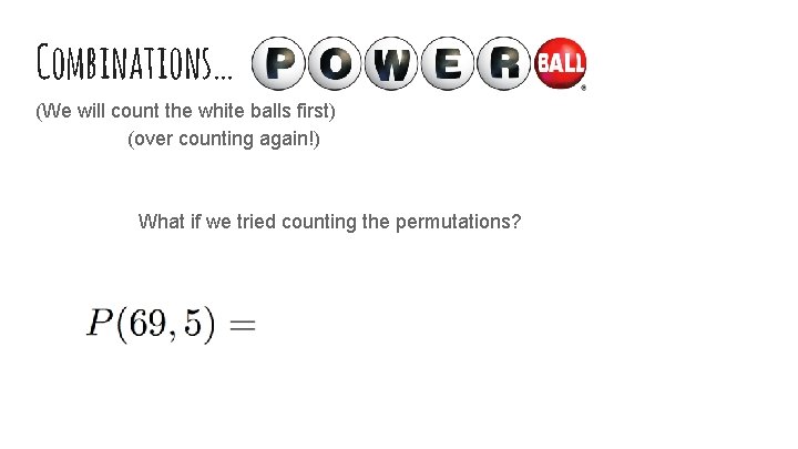 Combinations… (We will count the white balls first) (over counting again!) What if we