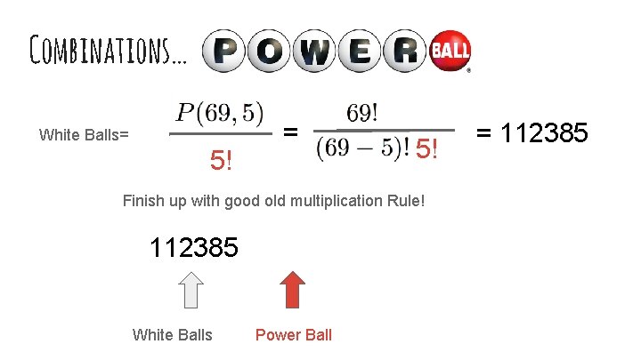 Combinations… White Balls= 5! = 112385 Finish up with good old multiplication Rule! 112385
