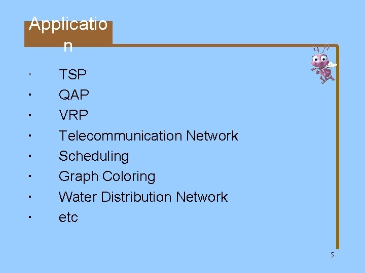 Applicatio n TSP QAP VRP Telecommunication Network Scheduling Graph Coloring Water Distribution Network etc