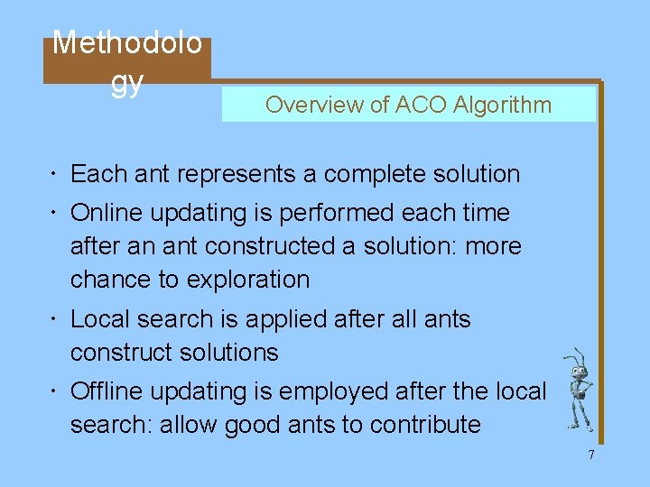 Methodolo gy Overview of ACO Algorithm Each ant represents a complete solution Online updating
