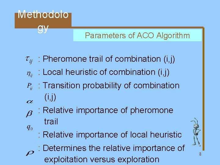 Methodolo gy Parameters of ACO Algorithm : Pheromone trail of combination (i, j) :