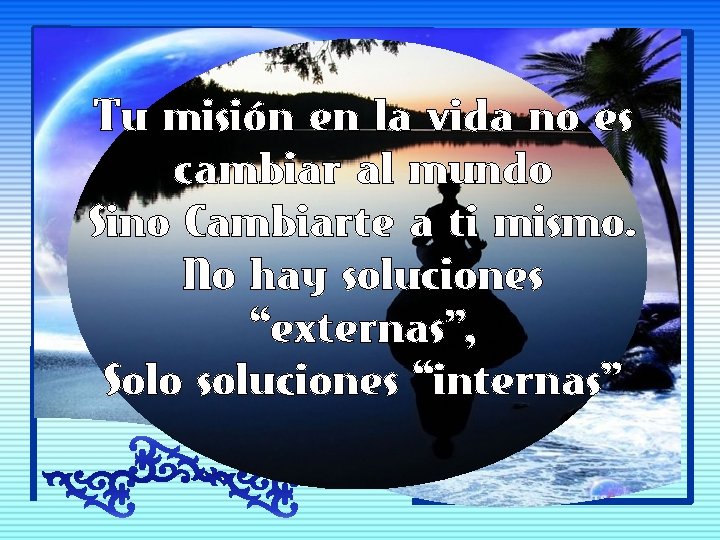 Tu misión en la vida no es cambiar al mundo Sino Cambiarte a ti