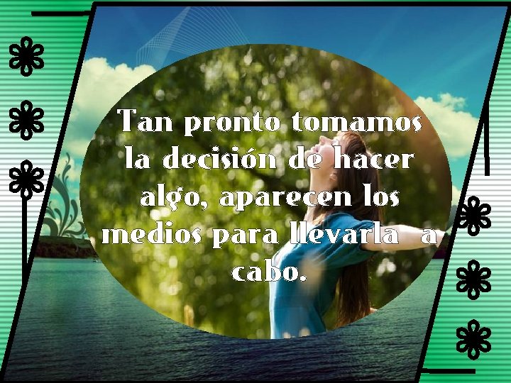 i i i Tan pronto tomamos la decisión de hacer algo, aparecen los medios