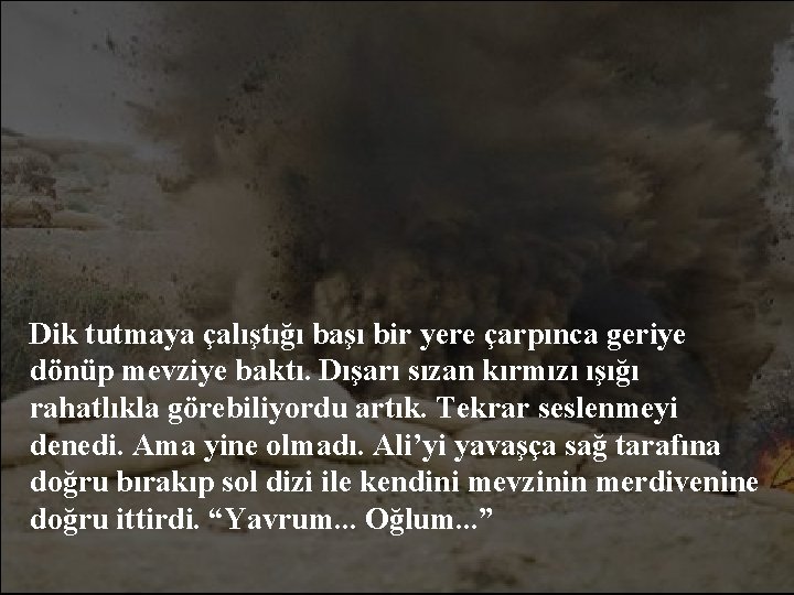 Dik tutmaya çalıştığı başı bir yere çarpınca geriye dönüp mevziye baktı. Dışarı sızan kırmızı