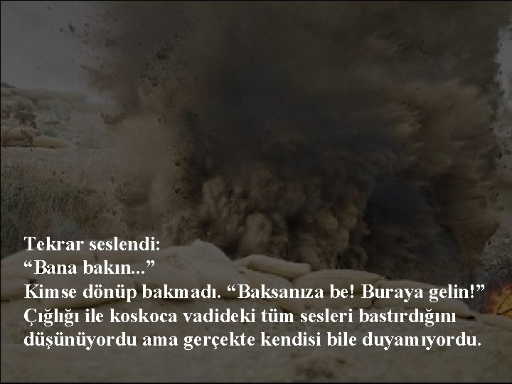 Tekrar seslendi: “Bana bakın. . . ” Kimse dönüp bakmadı. “Baksanıza be! Buraya gelin!”