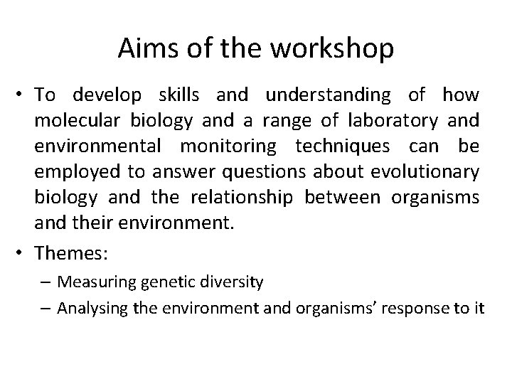 Aims of the workshop • To develop skills and understanding of how molecular biology
