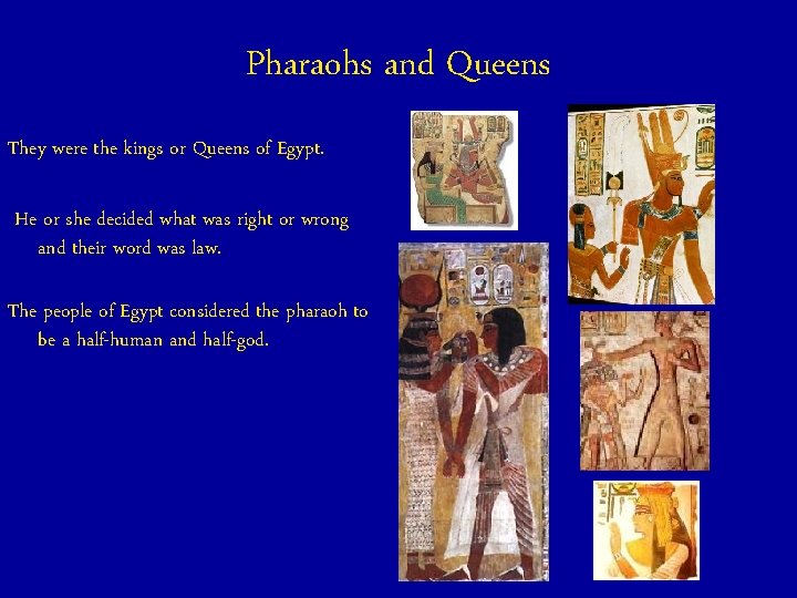 Pharaohs and Queens They were the kings or Queens of Egypt. He or she