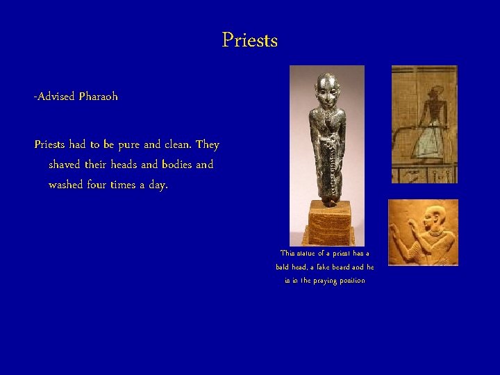 Priests -Advised Pharaoh Priests had to be pure and clean. They shaved their heads
