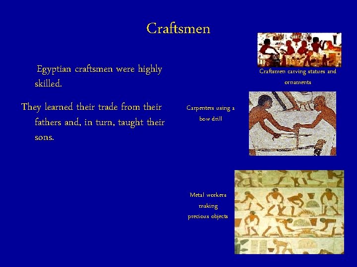 Craftsmen Egyptian craftsmen were highly skilled. They learned their trade from their fathers and,