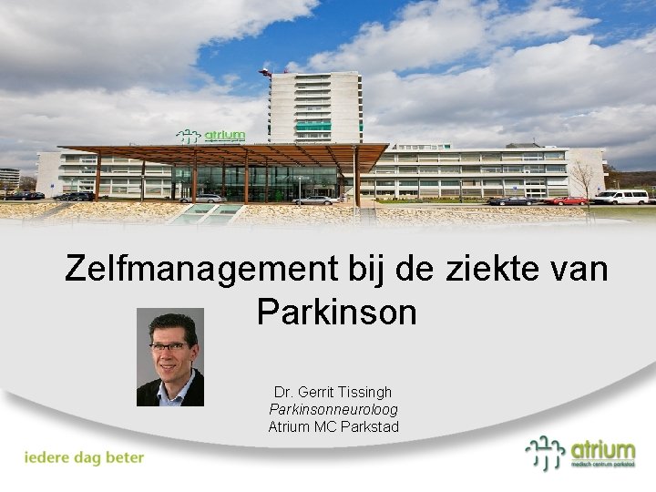 Zelfmanagement bij de ziekte van Parkinson Dr. Gerrit Tissingh Parkinsonneuroloog Atrium MC Parkstad 