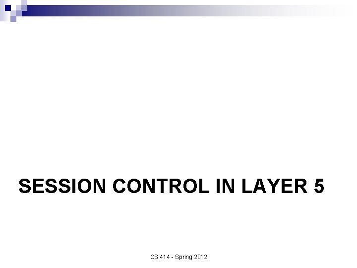 SESSION CONTROL IN LAYER 5 CS 414 - Spring 2012 