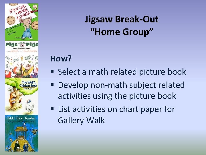 Jigsaw Break-Out “Home Group” How? § Select a math related picture book § Develop