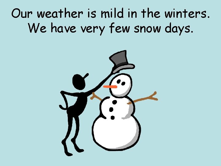 Our weather is mild in the winters. We have very few snow days. 