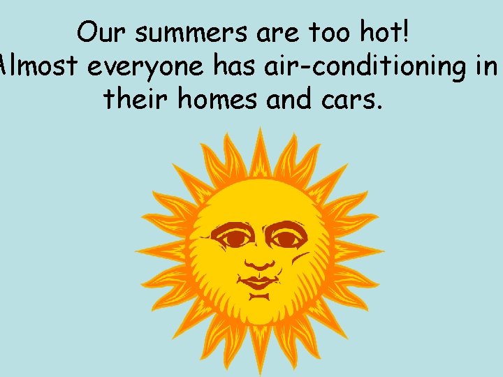 Our summers are too hot! Almost everyone has air-conditioning in their homes and cars.