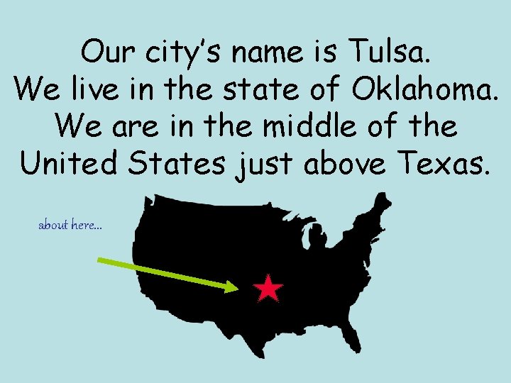 Our city’s name is Tulsa. We live in the state of Oklahoma. We are