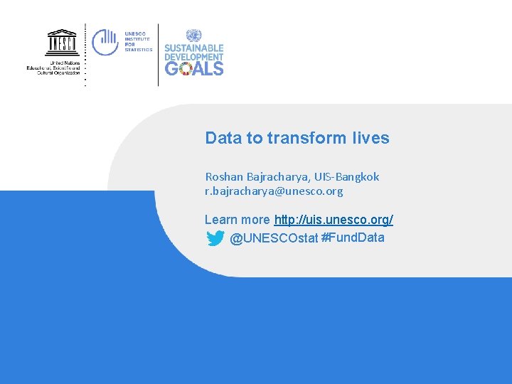 Data to transform lives Roshan Bajracharya, UIS‐Bangkok r. bajracharya@unesco. org Learn more http: //uis.