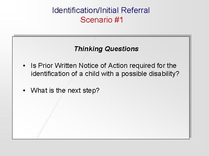 Identification/Initial Referral Scenario #1 Thinking Questions • Is Prior Written Notice of Action required