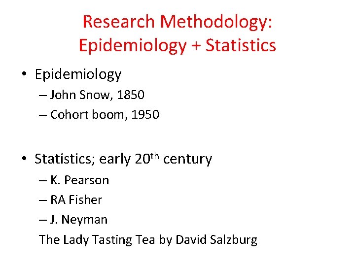 Research Methodology: Epidemiology + Statistics • Epidemiology – John Snow, 1850 – Cohort boom,