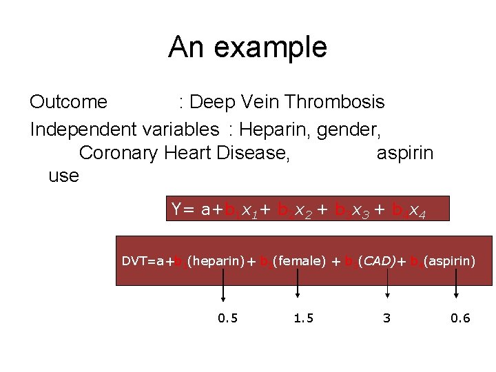 An example Outcome : Deep Vein Thrombosis Independent variables : Heparin, gender, Coronary Heart