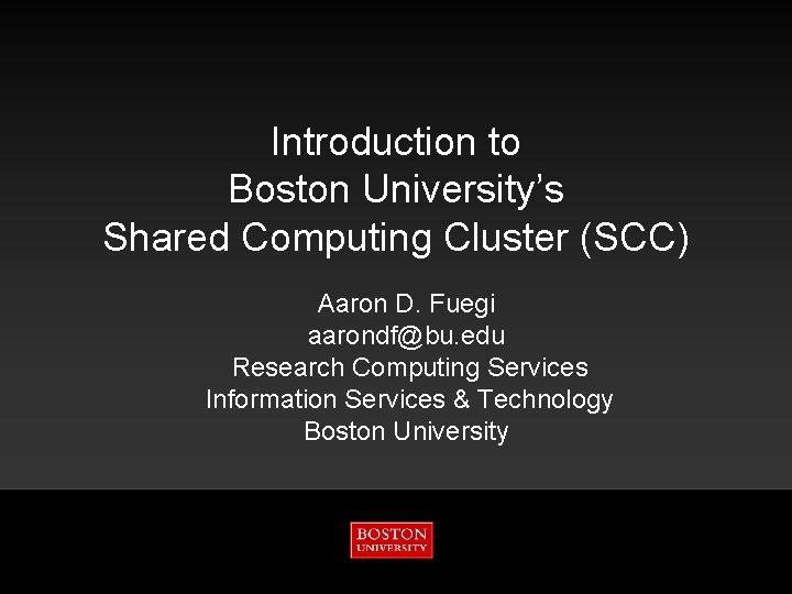 Introduction to Boston University’s Shared Computing Cluster (SCC) Aaron D. Fuegi aarondf@bu. edu Research