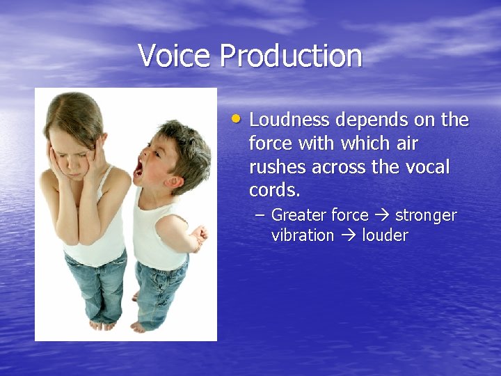 Voice Production • Loudness depends on the force with which air rushes across the