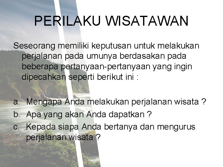 PERILAKU WISATAWAN Seseorang memiliki keputusan untuk melakukan perjalanan pada umunya berdasakan pada beberapa pertanyaan-pertanyaan