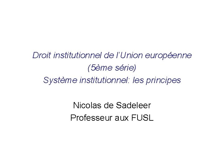Droit institutionnel de l’Union européenne (5ème série) Système institutionnel: les principes Nicolas de Sadeleer