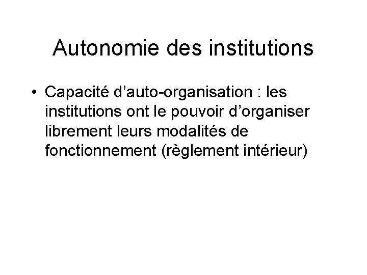 Autonomie des institutions • Capacité d’auto-organisation : les institutions ont le pouvoir d’organiser librement