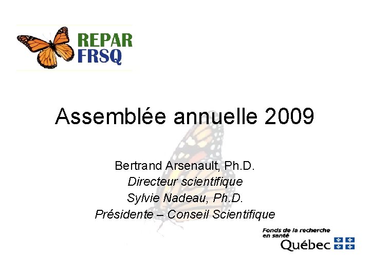 Assemblée annuelle 2009 Bertrand Arsenault, Ph. D. Directeur scientifique Sylvie Nadeau, Ph. D. Présidente