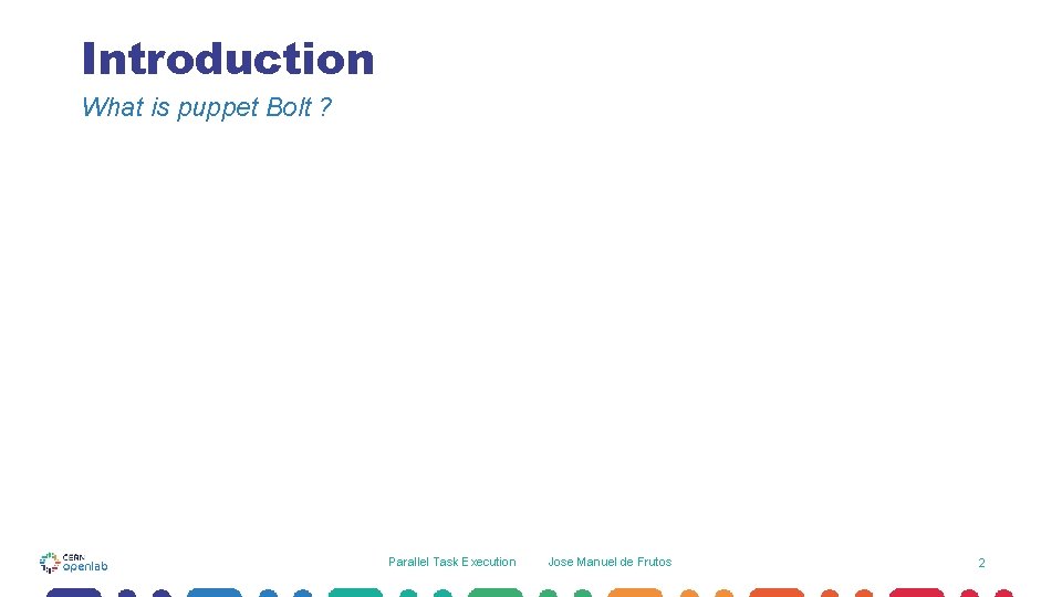 Introduction What is puppet Bolt ? Parallel Task Execution Jose Manuel de Frutos 2 Introduction What is puppet Bolt ? Parallel Task Execution Jose Manuel de Frutos 2