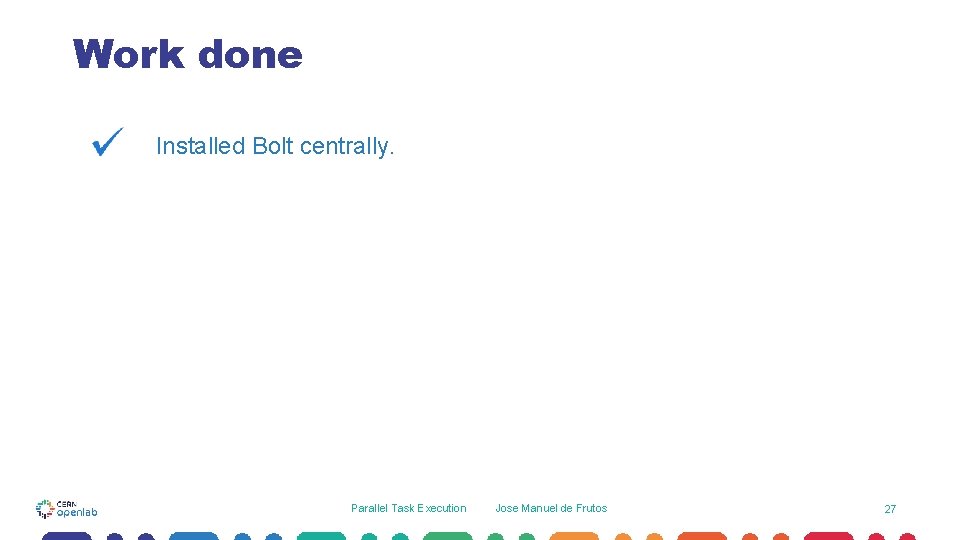 Work done Installed Bolt centrally. Parallel Task Execution Jose Manuel de Frutos 27 Work done Installed Bolt centrally. Parallel Task Execution Jose Manuel de Frutos 27