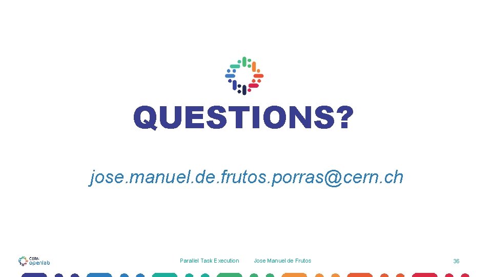 QUESTIONS? jose. manuel. de. frutos. porras@cern. ch Parallel Task Execution Jose Manuel de Frutos QUESTIONS? jose. manuel. de. frutos. porras@cern. ch Parallel Task Execution Jose Manuel de Frutos
