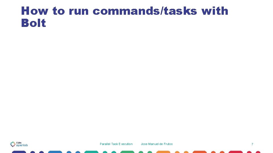 How to run commands/tasks with Bolt Parallel Task Execution Jose Manuel de Frutos 7 How to run commands/tasks with Bolt Parallel Task Execution Jose Manuel de Frutos 7