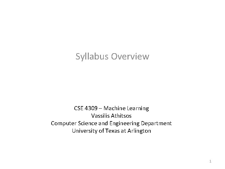 Syllabus Overview CSE 4309 – Machine Learning Vassilis Athitsos Computer Science and Engineering Department