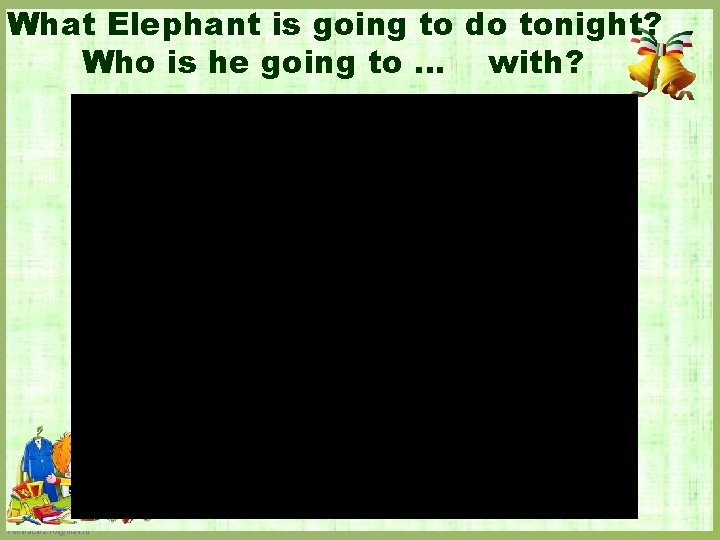 What Elephant is going to do tonight? Who is he going to … with?