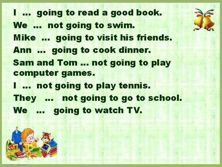 I … going to read a good book. We … not going to swim.