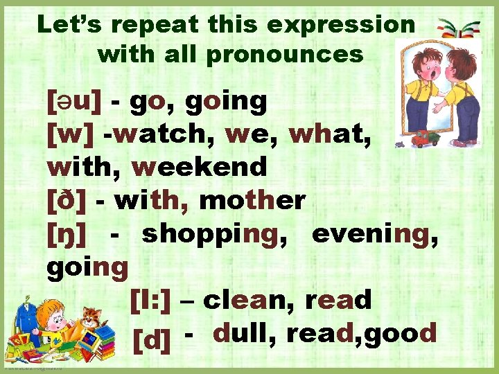 Let’s repeat this expression with all pronounces [əu] - go, going [w] -watch, we,