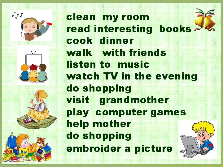 clean my room read interesting books cook dinner walk with friends listen to music