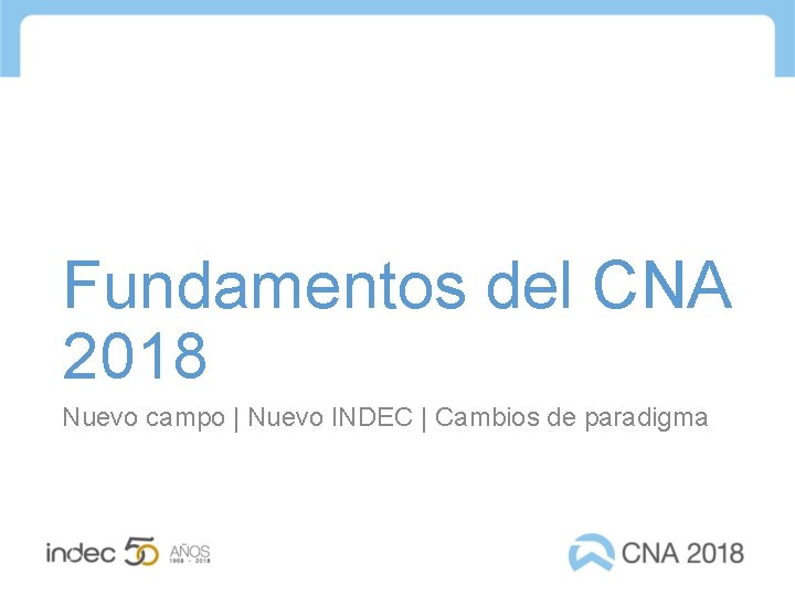 Fundamentos del CNA 2018 Nuevo campo | Nuevo INDEC | Cambios de paradigma 