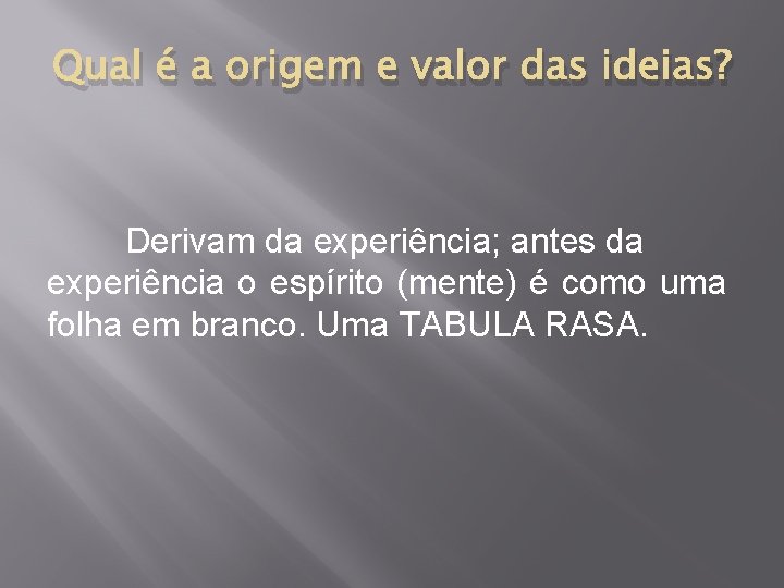 Qual é a origem e valor das ideias? Derivam da experiência; antes da experiência