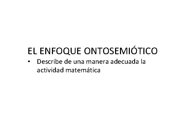 EL ENFOQUE ONTOSEMIÓTICO • Describe de una manera adecuada la actividad matemática 