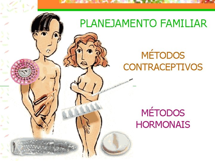 PLANEJAMENTO FAMILIAR MÉTODOS CONTRACEPTIVOS MÉTODOS HORMONAIS 