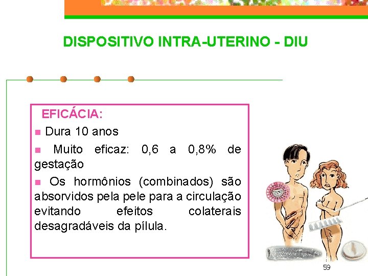 DISPOSITIVO INTRA-UTERINO - DIU EFICÁCIA: n Dura 10 anos n Muito eficaz: 0, 6