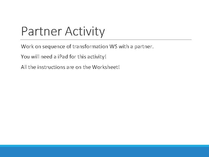 Partner Activity Work on sequence of transformation WS with a partner. You will need